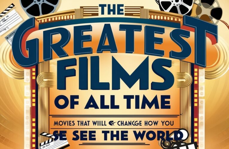 The Greatest Films of All Time: Movies That Will Change How You See the World